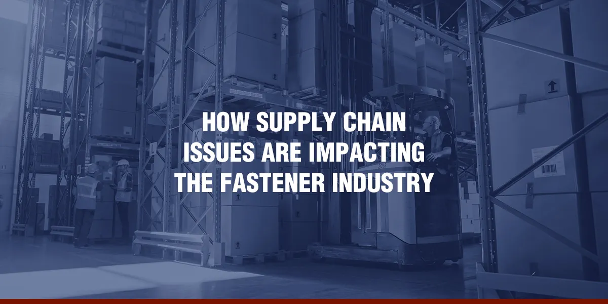 How Supply Chain Issues Are Impacting the Fastener Industry